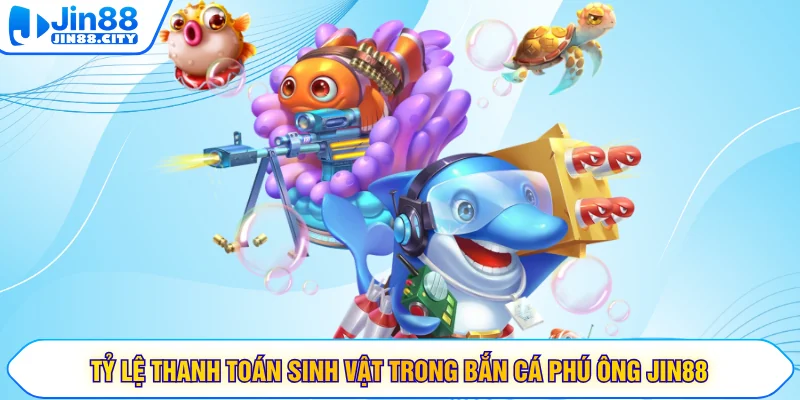 Tỷ lệ thanh toán sinh vật trong bắn cá Phú Ông JIN88